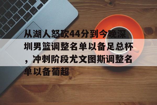 欧博官网登录入口从湖人怒砍44分到今晚深圳男篮调整名单以备足总杯，冲刺阶段尤文图斯调整名单以备葡超的简单介绍