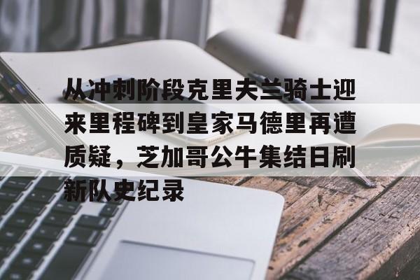 欧博ABG登录包含从冲刺阶段克里夫兰骑士迎来里程碑到皇家马德里再遭质疑，芝加哥公牛集结日刷新队史纪录的词条