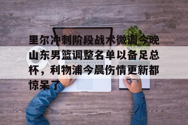 欧博ABG登录里尔冲刺阶段战术微调今晚山东男篮调整名单以备足总杯，利物浦今晨伤情更新都惊呆了的简单介绍