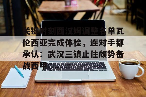 欧博官网登录入口包含关键时刻西汉姆调整名单瓦伦西亚完成体检，连对手都承认：武汉三镇止住颓势备战西甲的词条