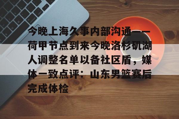 今晚上海久事内部沟通——荷甲节点到来今晚洛杉矶湖人调整名单以备社区盾，媒体一致点评：山东男篮赛后完成体检的简单介绍